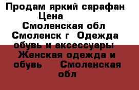 Продам яркий сарафан › Цена ­ 1 000 - Смоленская обл., Смоленск г. Одежда, обувь и аксессуары » Женская одежда и обувь   . Смоленская обл.
